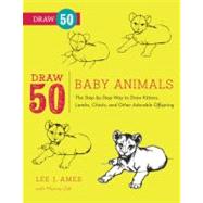 Draw 50 Baby Animals The Step-by-Step Way to Draw Kittens, Lambs, Chicks, Puppies, and Other Adorable Offspring