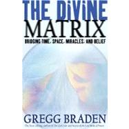 The Divine Matrix Bridging Time, Space, Miracles, and Belief
