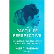 The Past Life Perspective Discovering Your True Nature Across Multiple Lifetimes