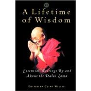 A Lifetime of Wisdom Essential Writings By and About the Dalai Lama
