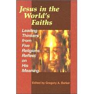 Jesus In The World's Faiths: Leading Thinkers From Five Faiths Reflect On His Meaning