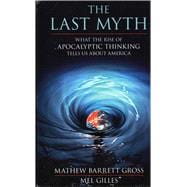 The Last Myth What the Rise of Apocalyptic Thinking Tells Us About America,9781616145736