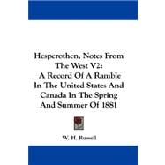 Hesperothen, Notes from the West V2 : A Record of A Ramble in the United States and Canada in the Spring and Summer Of 1881