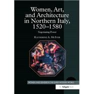 Women, Art, and Architecture in Northern Italy, 1520û1580: Negotiating Power