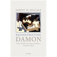 Reconstructing Damon Music, Wisdom Teaching, and Politics in Perikles' Athens