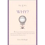 The 5 W's: Why? An Omnium-Gatherum of World Wars & World Series, Superstitions & Psychoses, the Tooth Fairy Rule & Turkey City Lexicon & Other of Life's Wherefores