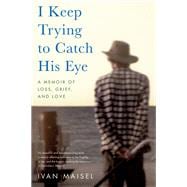 I Keep Trying to Catch His Eye A Memoir of Loss, Grief, and Love