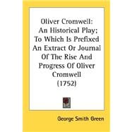 Oliver Cromwell : An Historical Play; to Which Is Prefixed an Extract or Journal of the Rise and Progress of Oliver Cromwell (1752)