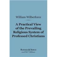 A Practical View of the Prevailing Religious System of Professed Christians… (Barnes & Noble Digital Library)