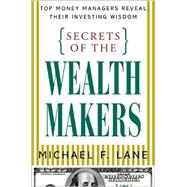 Secrets of the Wealth Makers : Top Money Managers Reveal Their Investing Wisdom