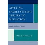 Applying Family Systems Theory to Mediation A Practitioner's Guide