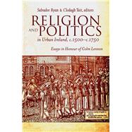 Religion and Politics in Urban Ireland, c.1500-c.1750 Essays in honour of Colm Lennon