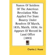 Names Of Soldiers Of The American Revolution Who Applied For State Bounty Under Resolves Of March, 1835, March, 1836, As Appears Of Record In Land Office