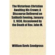 The Victorious Christian Awaiting His Crown: A Discourse Delivered on Sabbath Evening, January 3, 1830, Occasioned by the Death of Rev. John M. Mason