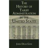 The History of Tariff Administration in the United States from Colonial Times to the McKinley Administration Bill,9781584775744
