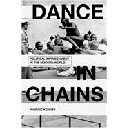 Dance in Chains Political Imprisonment in the Modern World