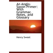 An Anglo-saxon Primer: With Grammar, Notes, and Glossary