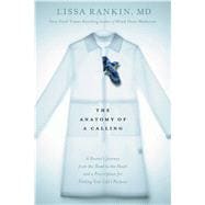 The Anatomy of a Calling A Doctor's Journey from the Head to the Heart and a Prescription for Finding Your Life's Purpose