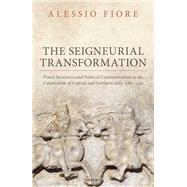 The Seigneurial Transformation Power Structures and Political Communication in the Countryside of Central and Northern Italy, 1080-1130