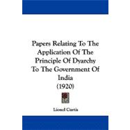 Papers Relating to the Application of the Principle of Dyarchy to the Government of India