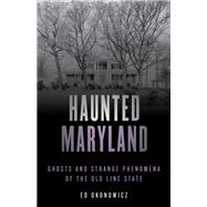 Haunted Maryland Ghosts and Strange Phenomena of the Old Line State