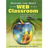 Making the Most of the Web in Your Classroom : A Teacher's Guide to Blogs, Podcasts, Wikis, Pages, and Sites