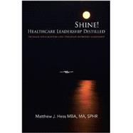 Shine! Healthcare Leadership Distilled: Increase Your Bottom-line Through Improved Leadership