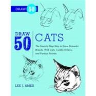Draw 50 Cats The Step-by-Step Way to Draw Domestic Breeds, Wild Cats, Cuddly Kittens, and Famous Felines