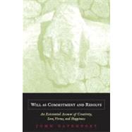 Will as Commitment and Resolve An Existential Account of Creativity, Love, Virtue, and Happiness