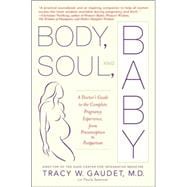 Body, Soul, and Baby A Doctor's Guide to the Complete Pregnancy Experience, From Preconception to Postpartum