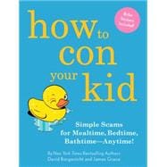 How to Con Your Kid Simple Scams for Mealtime, Bedtime, Bathtime-Anytime!