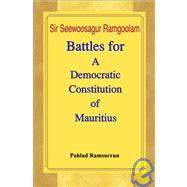 Sir Seewoosagur Ramgoolam : Battles for a Democratic Constitution of Mauritius