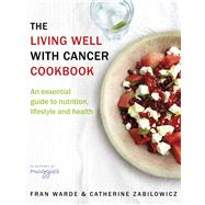 The Living Well With Cancer Cookbook An Essential Guide to Nutrition, Lifestyle and Health