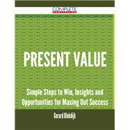 Present Value: Simple Steps to Win, Insights and Opportunities for Maxing Out Success