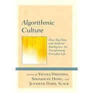 Algorithmic Culture How Big Data and Artificial Intelligence Are Transforming Everyday Life