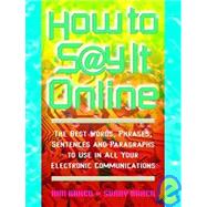 How to Say It Online : The Best Words, Phrases, Sentences, and Paragraphs to Use in All Your Electronic Communications