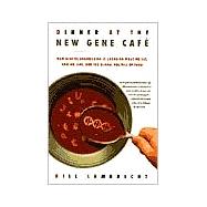 Dinner at the New Gene Café How Genetic Engineering Is Changing What We Eat, How We Live, and the Global Politics of Food
