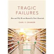 Tragic Failures How and Why We are Harmed by Toxic Chemicals