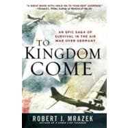 To Kingdom Come : An Epic Saga of Survival in the Air War over Germany,9780451235756 To Kingdom Come : An Epic Saga of Survival in the Air War over Germany,9780451235756