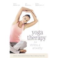 Yoga Therapy for Stress & Anxiety: Create a Personalized Holistic Plan to Balance Your Life
