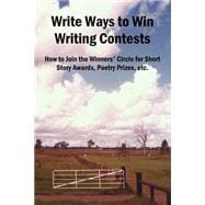 Write Ways To Win Writing Contests: How To Join The Winners' Circle For Short Story Awards, Poetry Prizes, Etc.