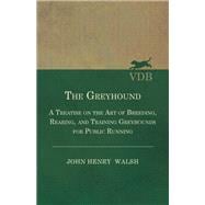 The Greyhound - A Treatise On The Art Of Breeding, Rearing, And Training Greyhounds For Public Running - Their Diseases And Treatment