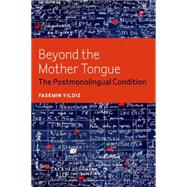 Beyond the Mother Tongue The Postmonolingual Condition