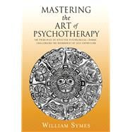 Mastering the Art of Psychotherapy The Principles Of Effective Psychological Change, Challenging The Boundaries Of Self-Expression