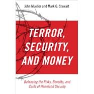 Terror, Security, and Money Balancing the Risks, Benefits, and Costs of Homeland Security