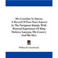 My Consulate in Samoa: A Record of Four Years Sojourn in the Navigators Islands, With Personal Experiences of King Malietoa Laupepa, His Country and His Men