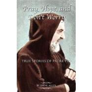 Pray, Hope, and Don't Worry : True Stories of Padre Pio