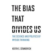 The Bias That Divides Us The Science and Politics of Myside Thinking