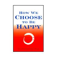How We Choose to Be Happy The 9 Choices of Extremely Happy People--Their Secrets, Their Stories