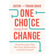 One Choice Away from Change Break the Cycles That Hurt Your Relationships and Hold You Back